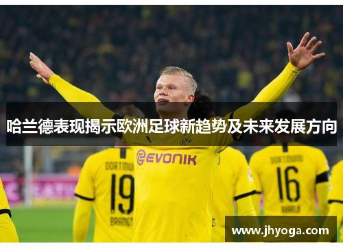 哈兰德表现揭示欧洲足球新趋势及未来发展方向