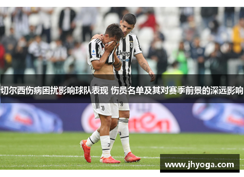 切尔西伤病困扰影响球队表现 伤员名单及其对赛季前景的深远影响