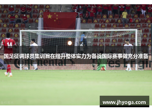 国足征调球员集训旨在提升整体实力为备战国际赛事做充分准备