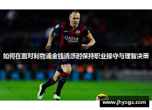 如何在面对利物浦金钱诱惑时保持职业操守与理智决策