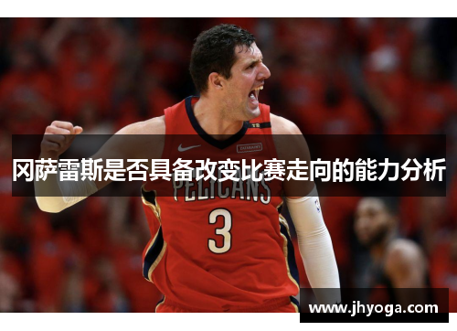 冈萨雷斯是否具备改变比赛走向的能力分析