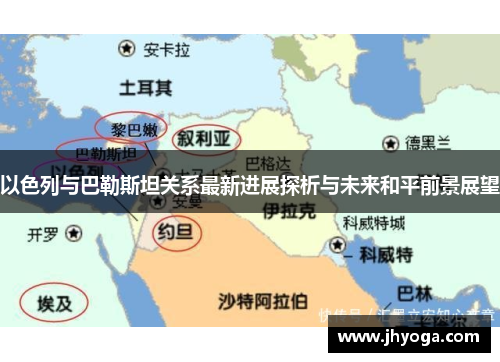 以色列与巴勒斯坦关系最新进展探析与未来和平前景展望