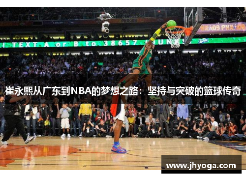 崔永熙从广东到NBA的梦想之路：坚持与突破的篮球传奇