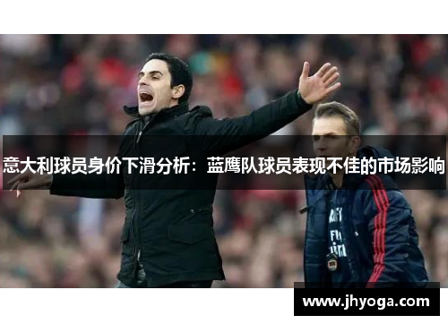 意大利球员身价下滑分析：蓝鹰队球员表现不佳的市场影响