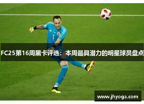 FC25第16周黑卡评选：本周最具潜力的明星球员盘点