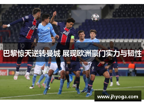 巴黎惊天逆转曼城 展现欧洲豪门实力与韧性