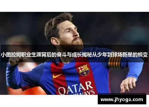 小图拉姆职业生涯背后的奋斗与成长揭秘从少年到球场新星的蜕变