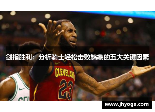剑指胜利：分析骑士轻松击败鹈鹕的五大关键因素