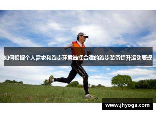 如何根据个人需求和跑步环境选择合适的跑步装备提升运动表现