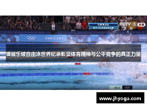 潘展乐破自由泳世界纪录彰显体育精神与公平竞争的真正力量