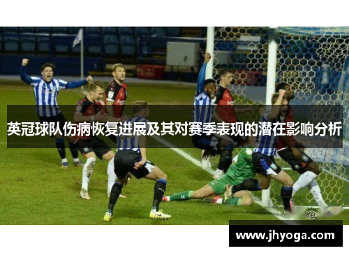 英冠球队伤病恢复进展及其对赛季表现的潜在影响分析