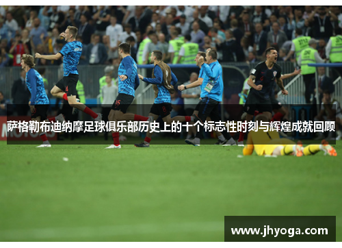 萨格勒布迪纳摩足球俱乐部历史上的十个标志性时刻与辉煌成就回顾 萨格勒布迪纳摩足球俱乐部历史上的十个标志性时刻与辉煌成就回顾