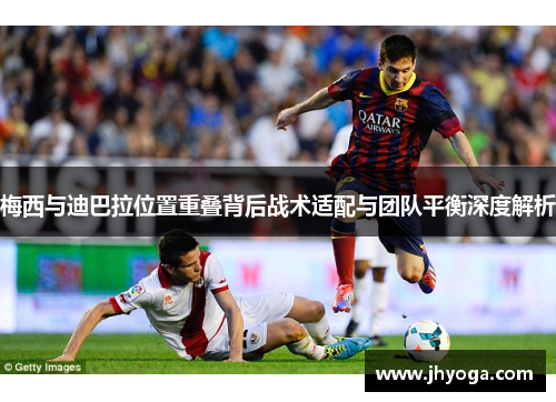 梅西与迪巴拉位置重叠背后战术适配与团队平衡深度解析