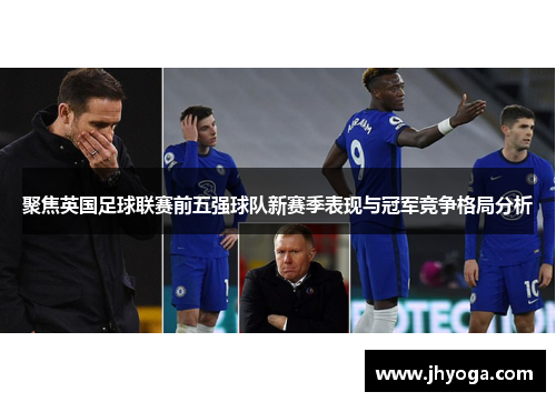 聚焦英国足球联赛前五强球队新赛季表现与冠军竞争格局分析 聚焦英国足球联赛前五强球队新赛季表现与冠军竞争格局分析