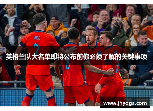 英格兰队大名单即将公布前你必须了解的关键事项